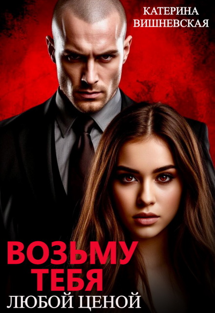 Возьму тебя. Любой ценой